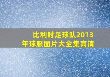 比利时足球队2013年球服图片大全集高清