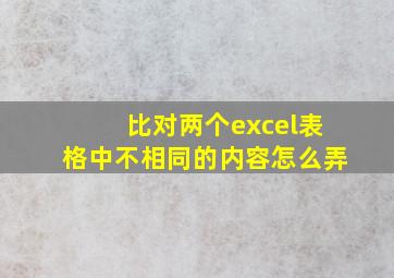 比对两个excel表格中不相同的内容怎么弄