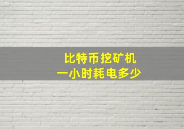 比特币挖矿机一小时耗电多少