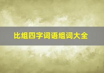 比组四字词语组词大全