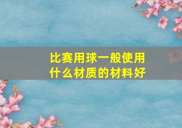 比赛用球一般使用什么材质的材料好