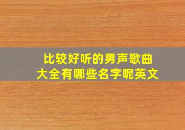 比较好听的男声歌曲大全有哪些名字呢英文