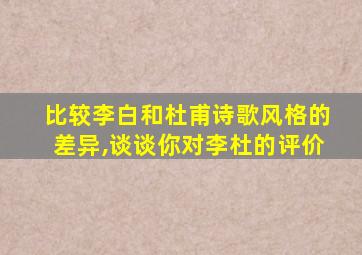 比较李白和杜甫诗歌风格的差异,谈谈你对李杜的评价