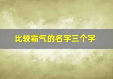 比较霸气的名字三个字