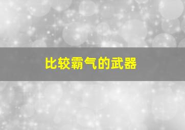 比较霸气的武器