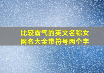 比较霸气的英文名称女网名大全带符号两个字