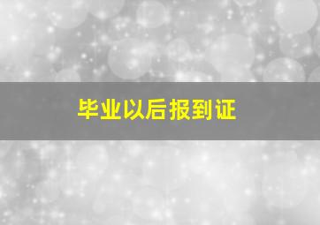 毕业以后报到证