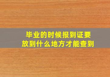 毕业的时候报到证要放到什么地方才能查到