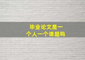 毕业论文是一个人一个课题吗