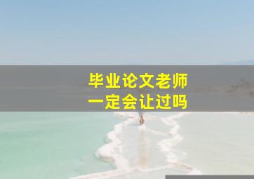 毕业论文老师一定会让过吗