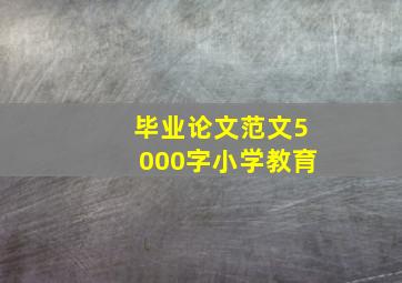 毕业论文范文5000字小学教育