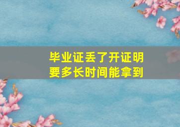 毕业证丢了开证明要多长时间能拿到