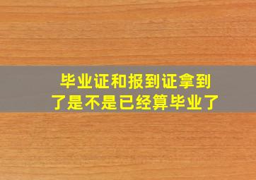 毕业证和报到证拿到了是不是已经算毕业了