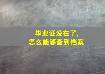 毕业证没在了,怎么能够查到档案