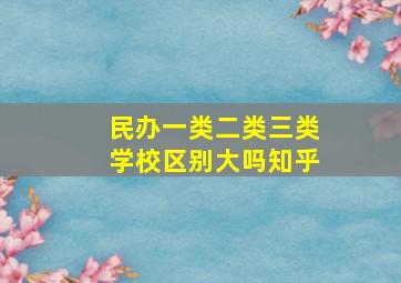 民办一类二类三类学校区别大吗知乎