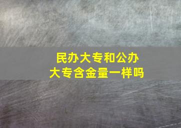 民办大专和公办大专含金量一样吗