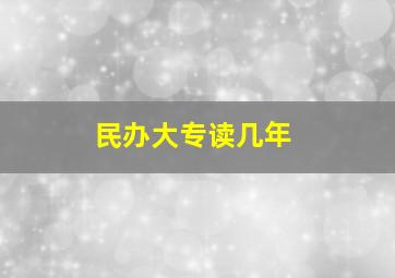 民办大专读几年