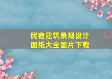 民宿建筑景观设计图纸大全图片下载