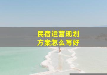 民宿运营规划方案怎么写好