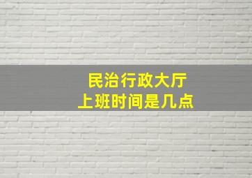 民治行政大厅上班时间是几点