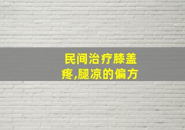 民间治疗膝盖疼,腿凉的偏方