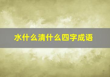 水什么清什么四字成语