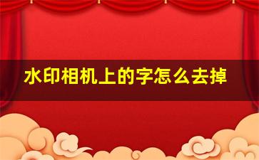 水印相机上的字怎么去掉