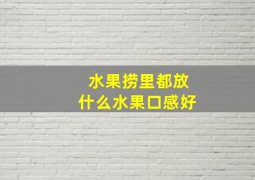 水果捞里都放什么水果口感好