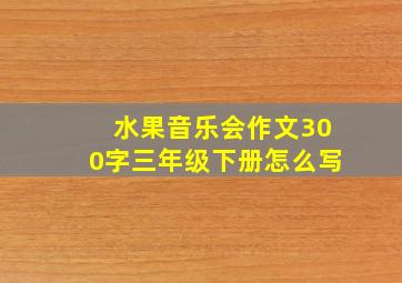 水果音乐会作文300字三年级下册怎么写