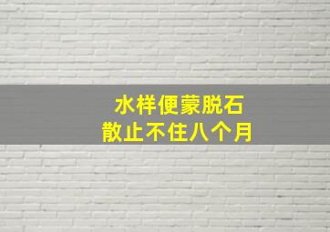 水样便蒙脱石散止不住八个月