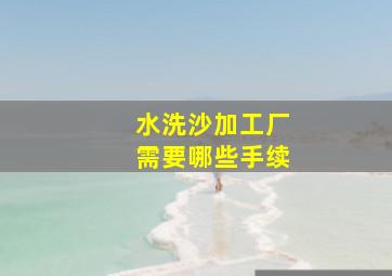 水洗沙加工厂需要哪些手续