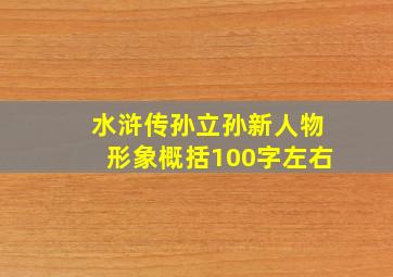 水浒传孙立孙新人物形象概括100字左右