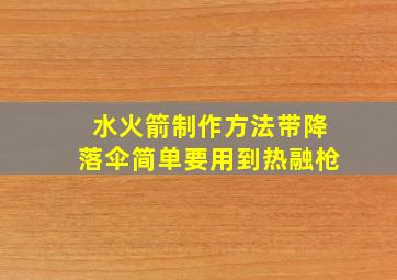 水火箭制作方法带降落伞简单要用到热融枪