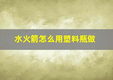 水火箭怎么用塑料瓶做