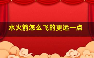 水火箭怎么飞的更远一点