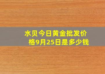 水贝今日黄金批发价格9月25日是多少钱