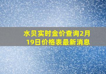 水贝实时金价查询2月19日价格表最新消息