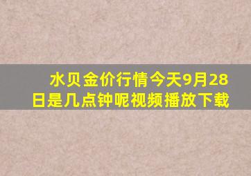 水贝金价行情今天9月28日是几点钟呢视频播放下载