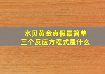 水贝黄金真假最简单三个反应方程式是什么