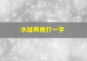 水陆两栖打一字