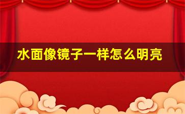 水面像镜子一样怎么明亮