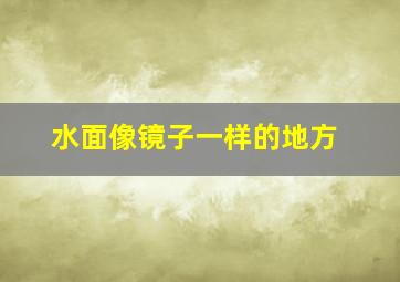 水面像镜子一样的地方