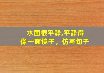 水面很平静,平静得像一面镜子。仿写句子