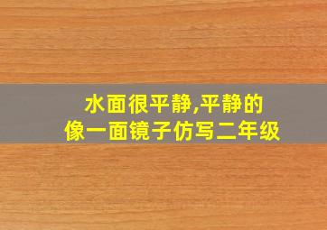 水面很平静,平静的像一面镜子仿写二年级