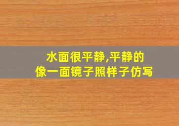 水面很平静,平静的像一面镜子照样子仿写