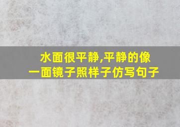 水面很平静,平静的像一面镜子照样子仿写句子