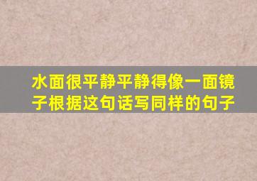 水面很平静平静得像一面镜子根据这句话写同样的句子