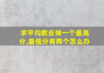 求平均数去掉一个最高分,最低分有两个怎么办