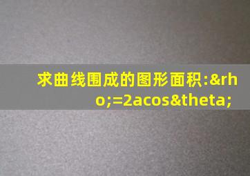 求曲线围成的图形面积:ρ=2acosθ