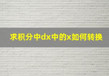 求积分中dx中的x如何转换